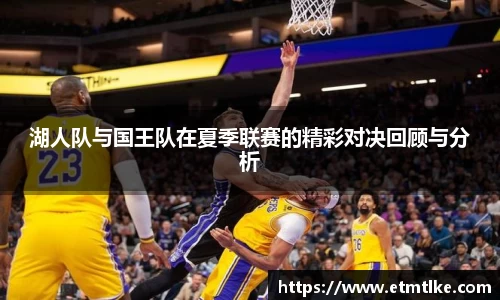 湖人队与国王队在夏季联赛的精彩对决回顾与分析