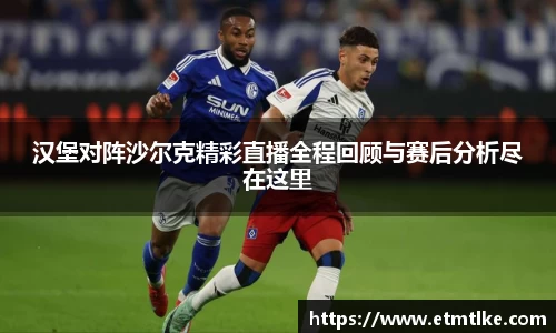 汉堡对阵沙尔克精彩直播全程回顾与赛后分析尽在这里