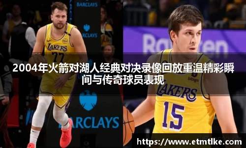 2004年火箭对湖人经典对决录像回放重温精彩瞬间与传奇球员表现