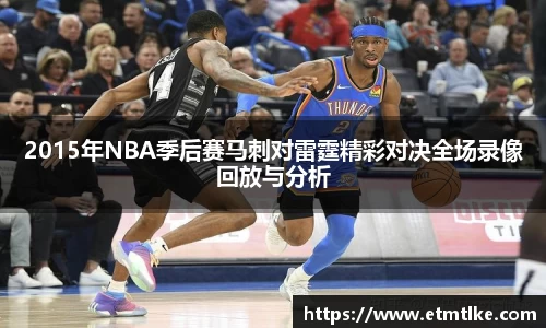 2015年NBA季后赛马刺对雷霆精彩对决全场录像回放与分析