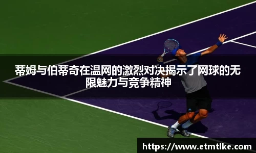 蒂姆与伯蒂奇在温网的激烈对决揭示了网球的无限魅力与竞争精神